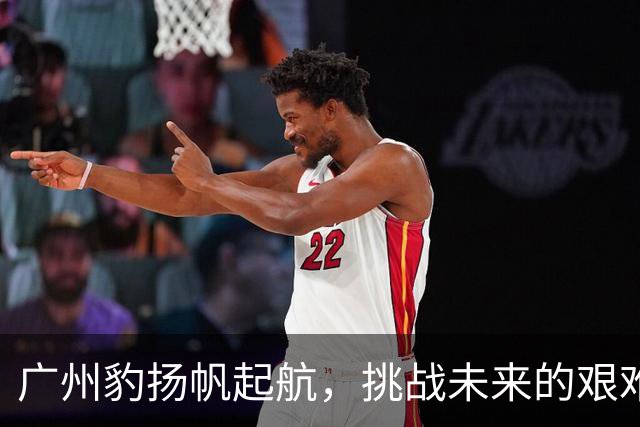广州豹扬帆起航，挑战未来的艰难征途在所难免